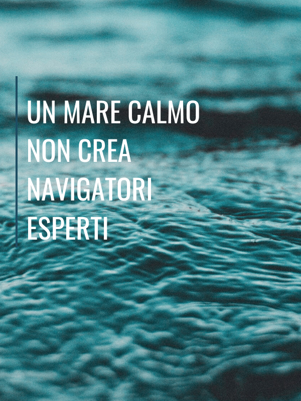 Un mare calmo non crea navigatori esperti